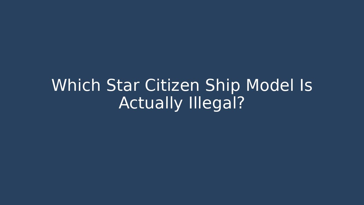 Which Star Citizen Ship Model Is Actually Illegal?
