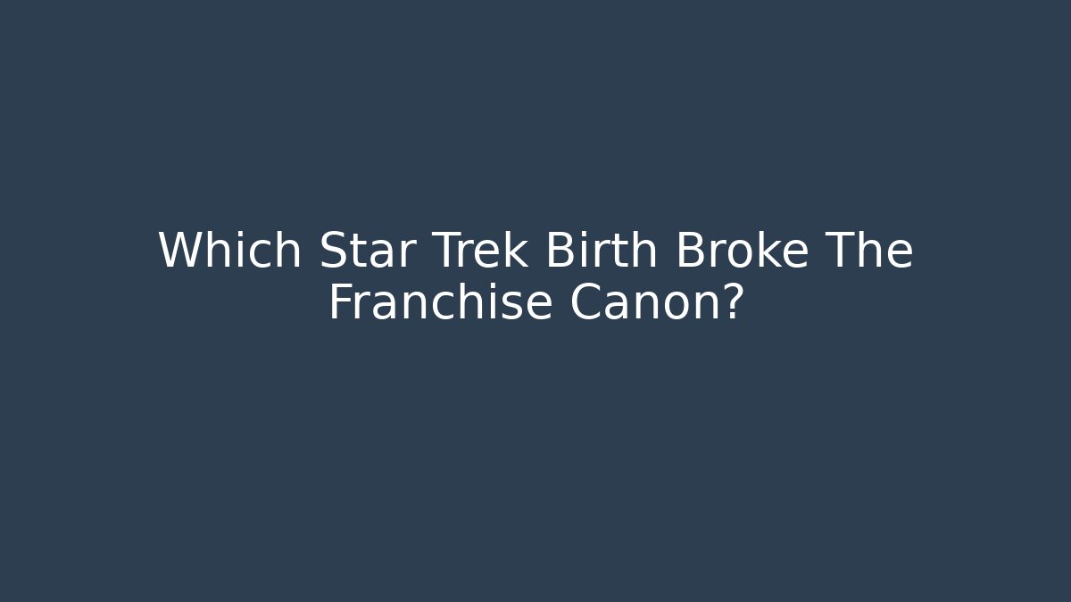 Which Star Trek Birth Broke The Franchise Canon?