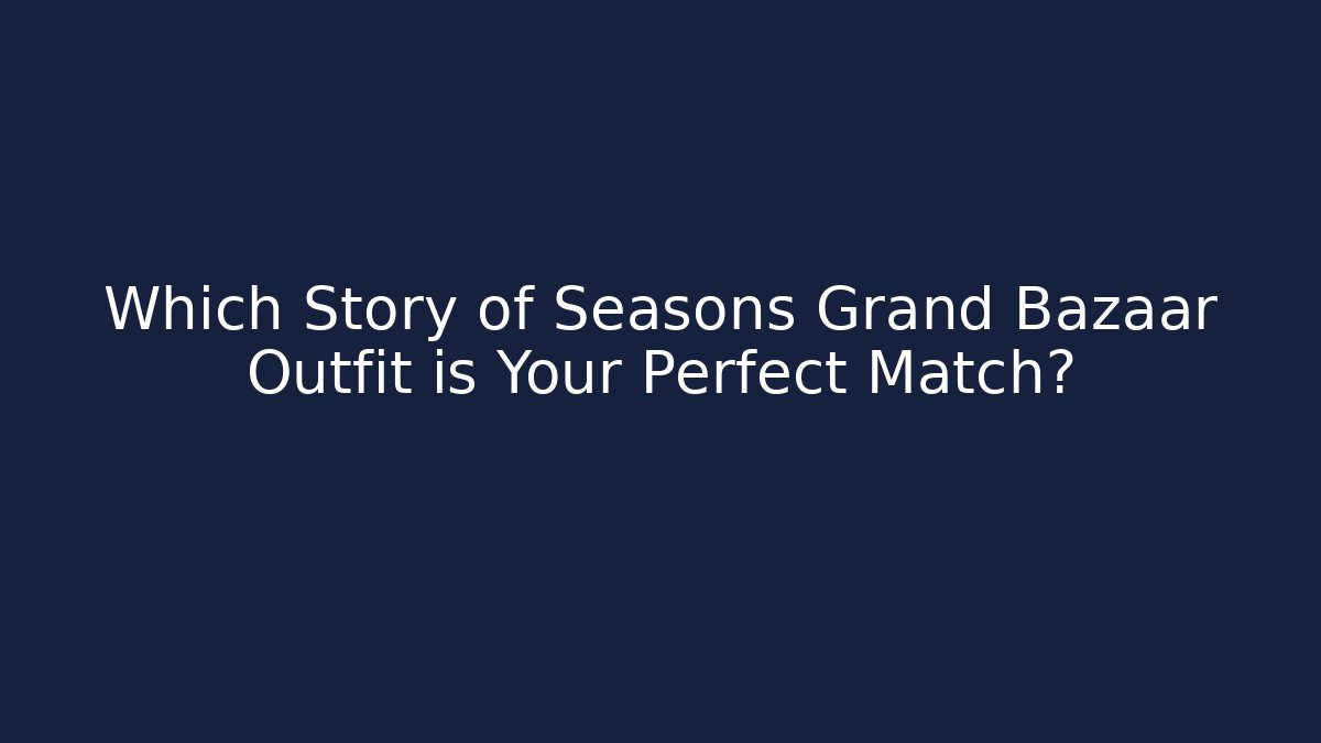Which Story of Seasons Grand Bazaar Outfit is Your Perfect Match?