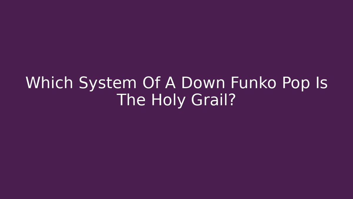 Which System Of A Down Funko Pop Is The Holy Grail? - Celivion