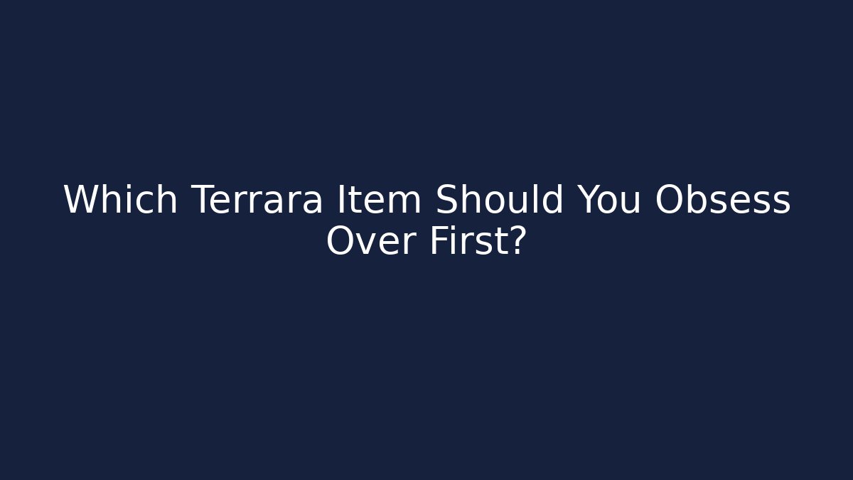 Which Terrara Item Should You Obsess Over First? - Celivion