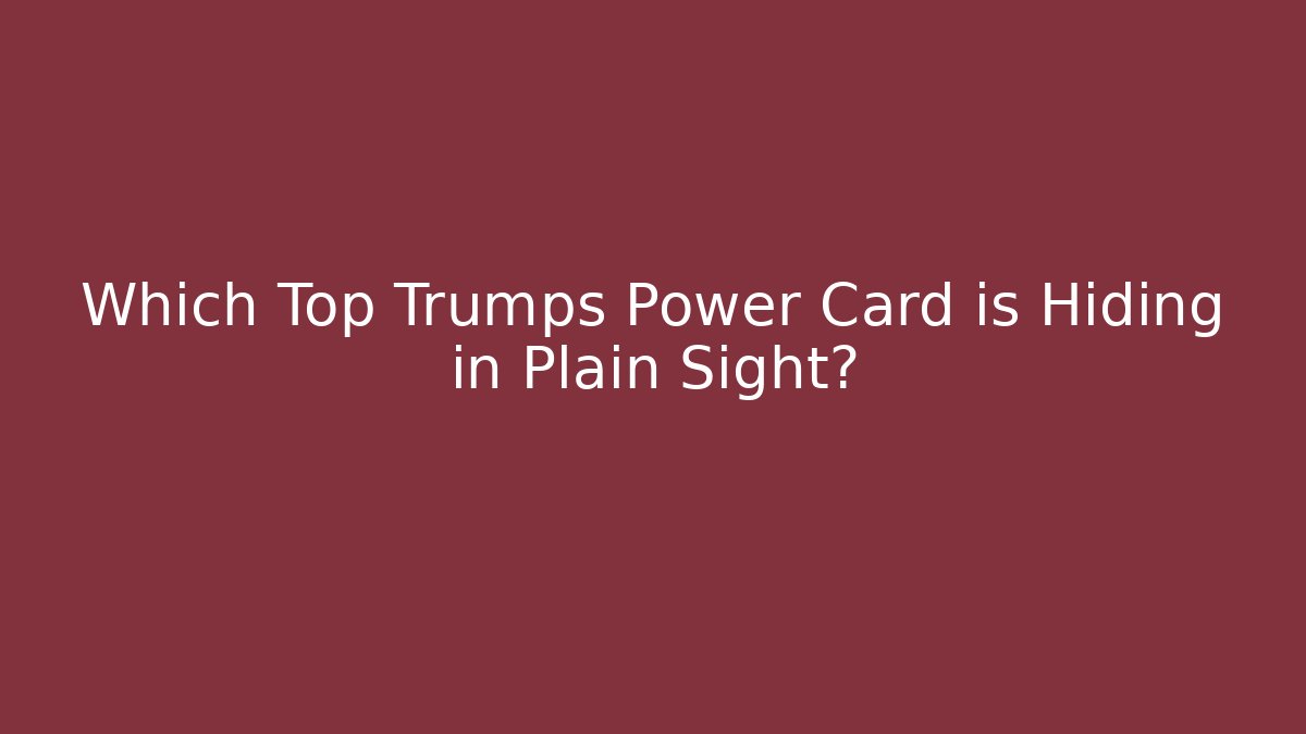 Which Top Trumps Power Card is Hiding in Plain Sight?