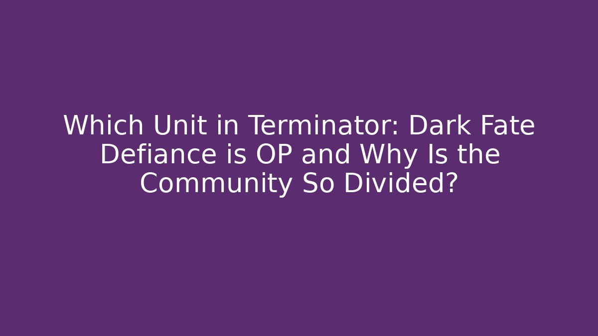 Which Unit in Terminator: Dark Fate Defiance is OP and Why Is the Community So Divided? - Celivion