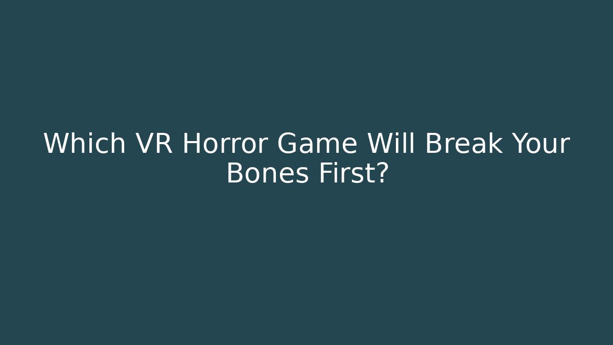 Which VR Horror Game Will Break Your Bones First?