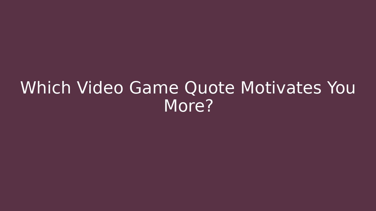 Which Video Game Quote Motivates You More? - Celivion