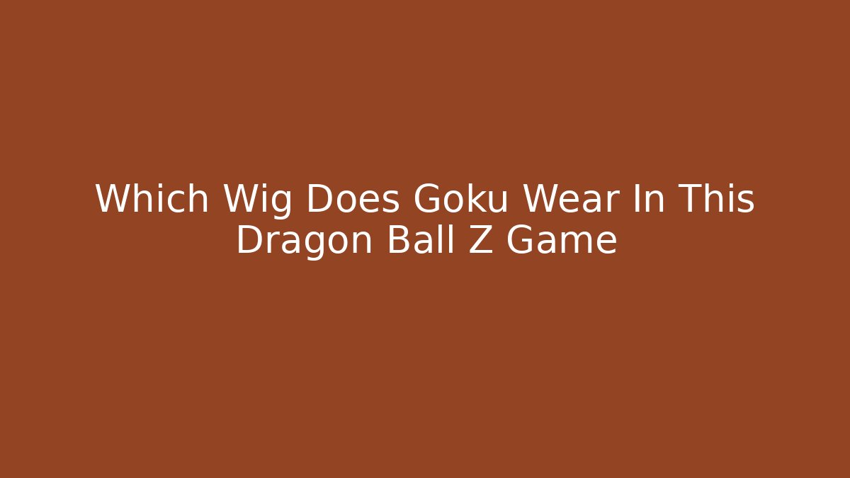 Which Wig Does Goku Wear In This Dragon Ball Z Game