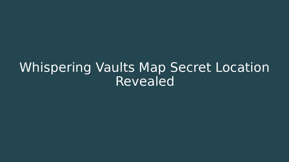 Whispering Vaults Map Secret Location Revealed