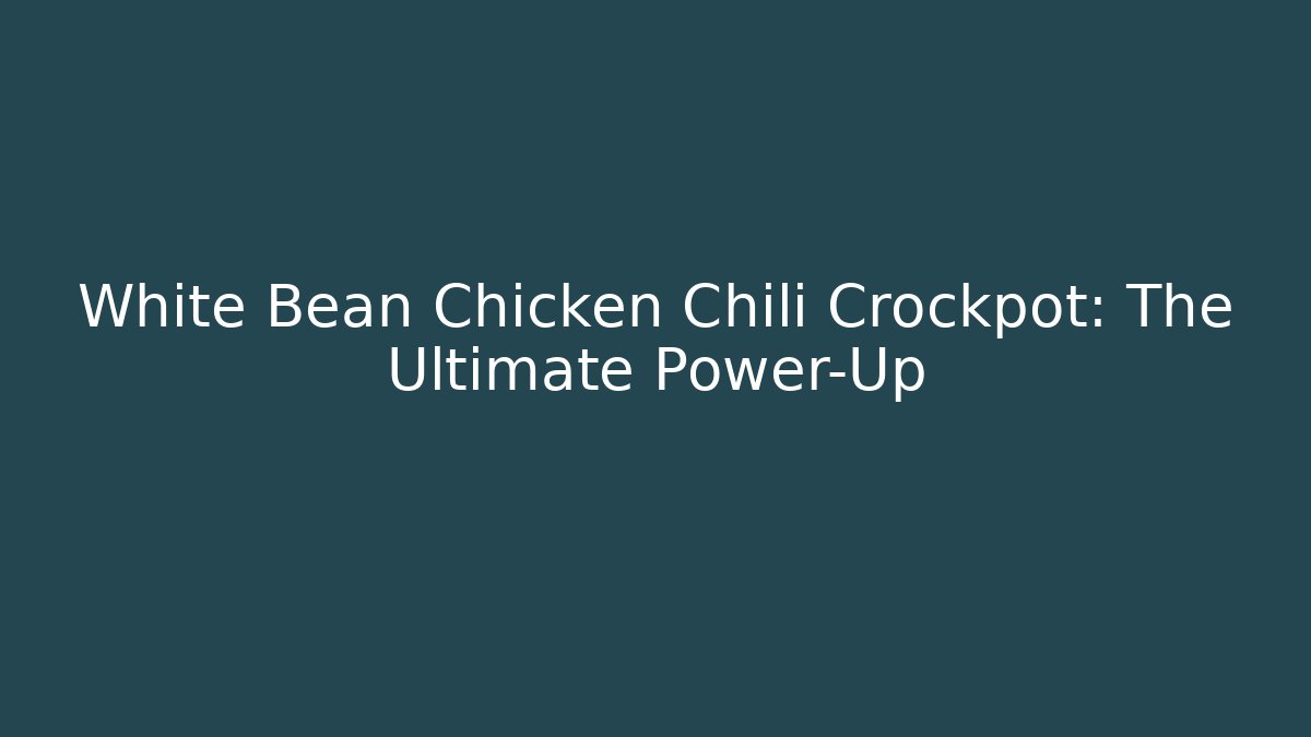 White Bean Chicken Chili Crockpot: The Ultimate Power-Up