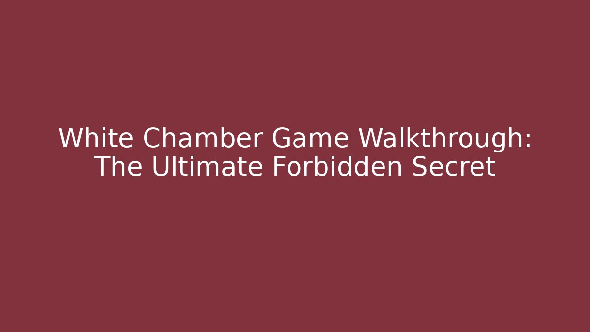 White Chamber Game Walkthrough: The Ultimate Forbidden Secret