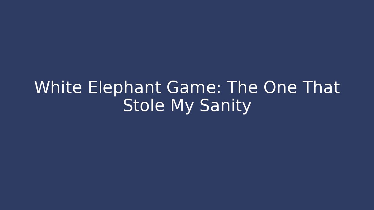 White Elephant Game: The One That Stole My Sanity