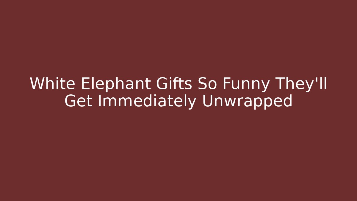White Elephant Gifts So Funny They’ll Get Immediately Unwrapped