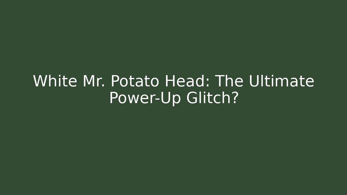 White Mr. Potato Head: The Ultimate Power-Up Glitch?
