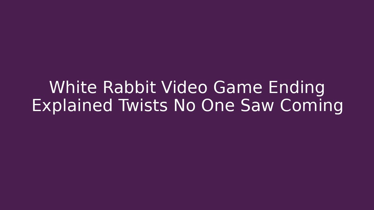 White Rabbit Video Game Ending Explained Twists No One Saw Coming