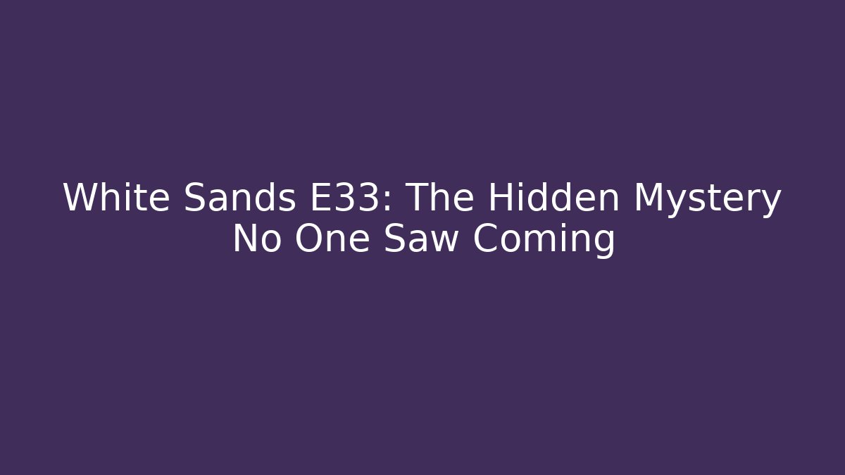 White Sands E33: The Hidden Mystery No One Saw Coming