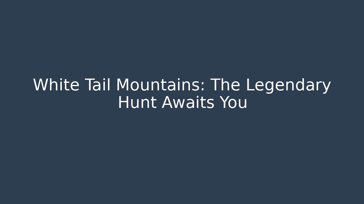 White Tail Mountains: The Legendary Hunt Awaits You