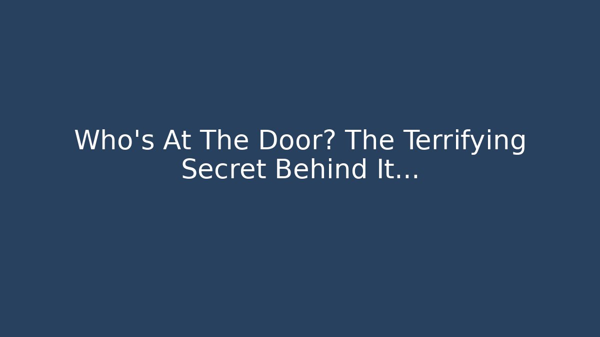 Who's At The Door? The Terrifying Secret Behind It...