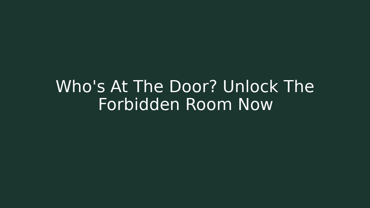 Who's At The Door? Unlock The Forbidden Room Now