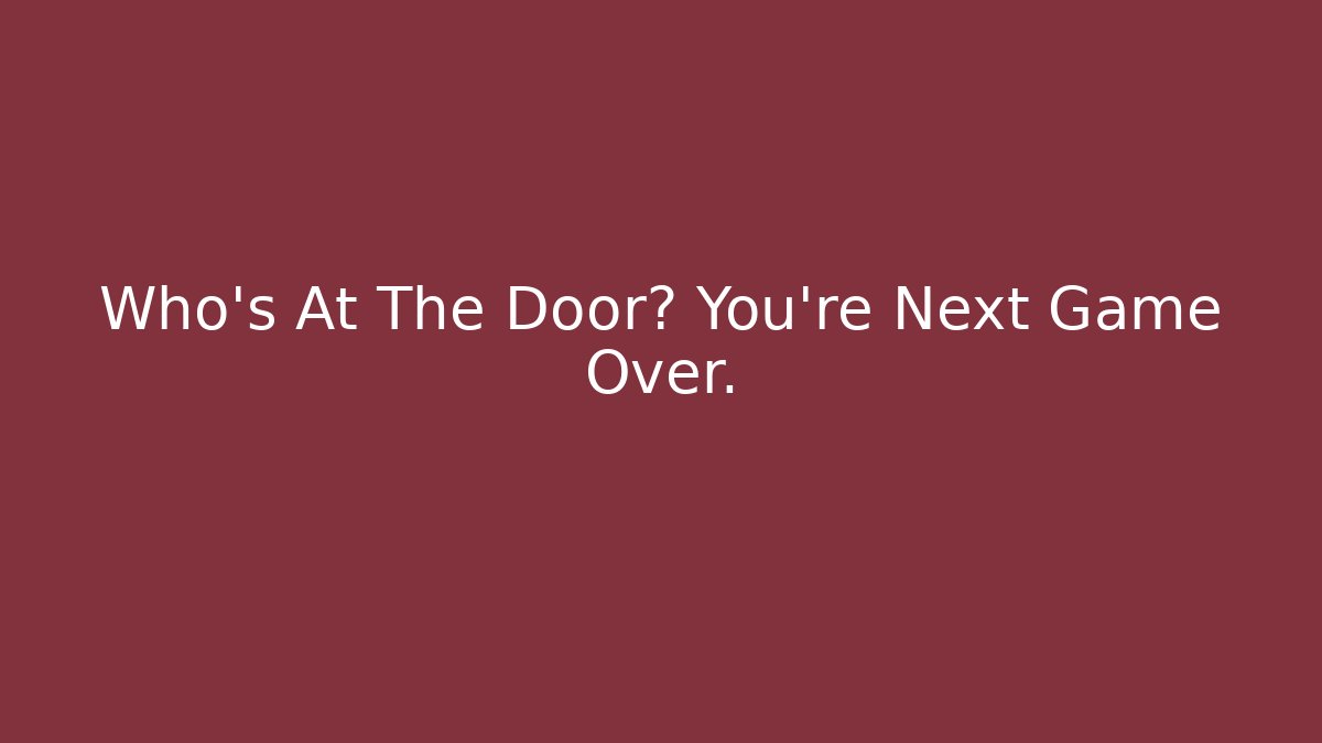 Who's At The Door? You're Next Game Over.