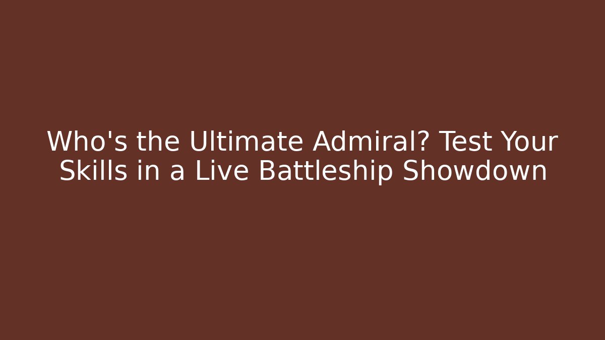 Who's the Ultimate Admiral? Test Your Skills in a Live Battleship Showdown