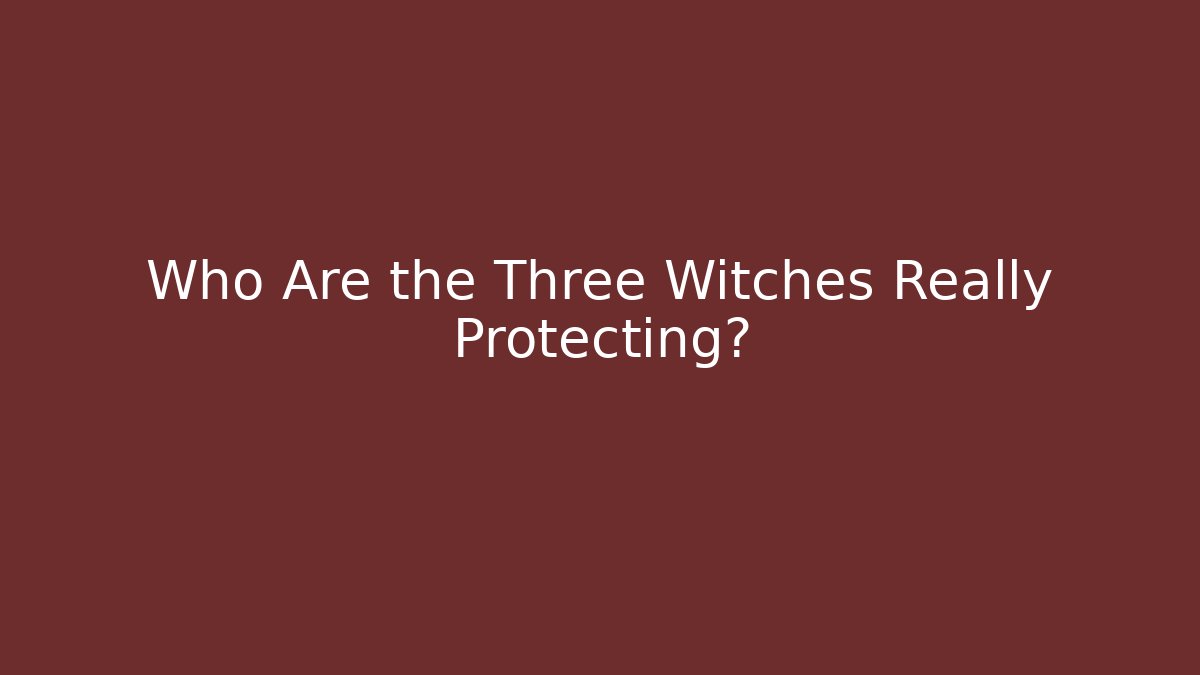 Who Are the Three Witches Really Protecting?