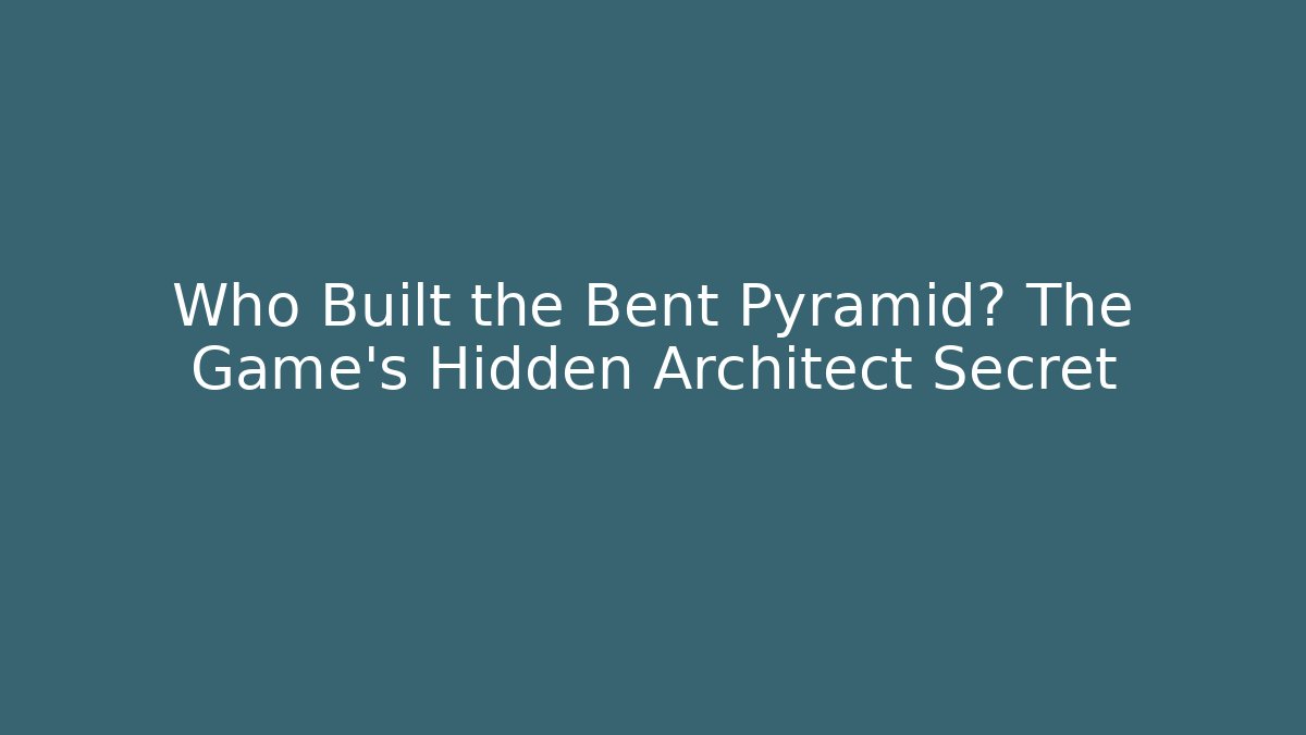 Who Built the Bent Pyramid? The Game's Hidden Architect Secret