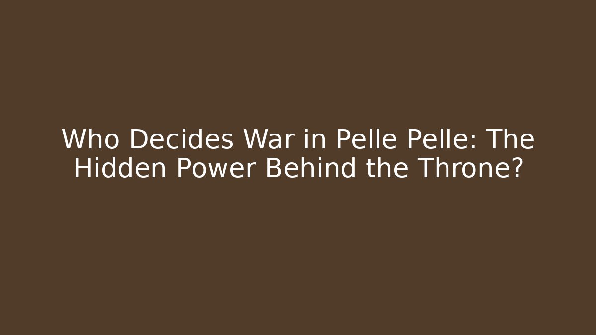 Who Decides War in Pellé Pellé: The Hidden Power Behind the Throne?