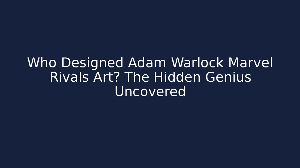 Who Designed Adam Warlock Marvel Rivals Art? The Hidden Genius Uncovered
