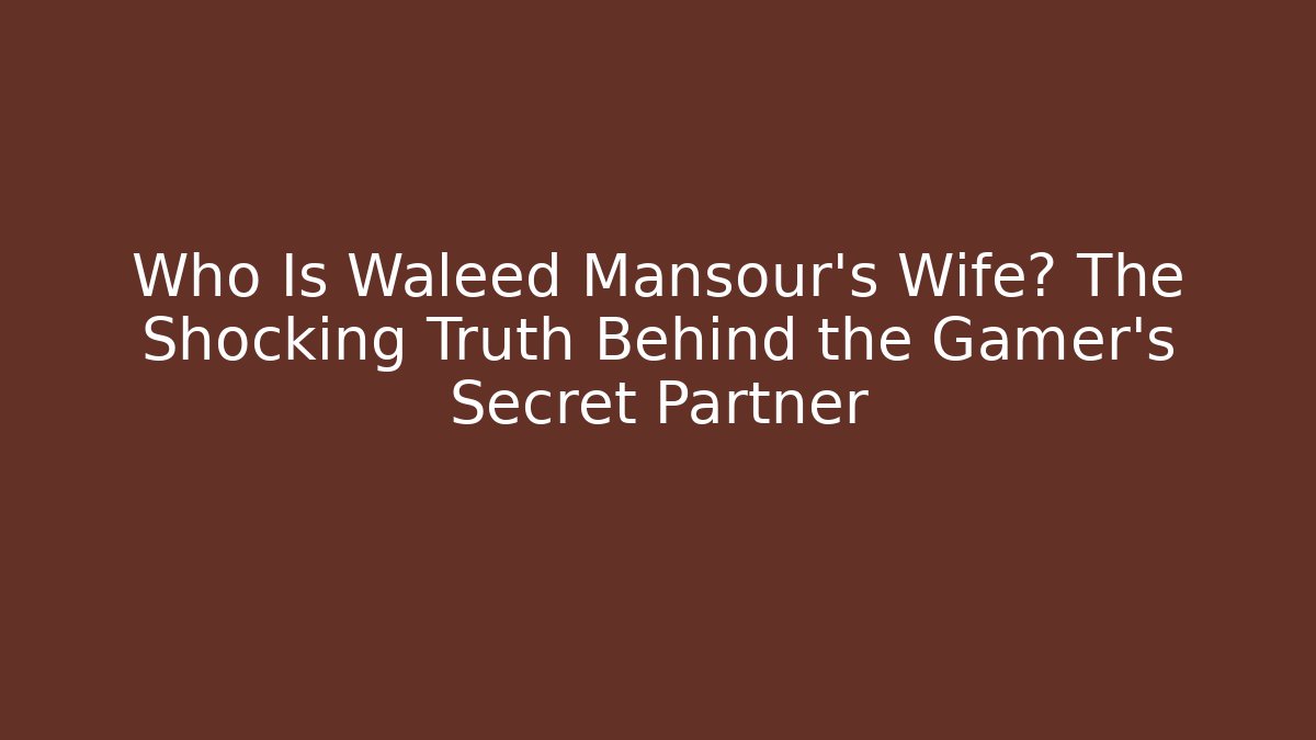 Who Is Waleed Mansour's Wife? The Shocking Truth Behind the Gamer's Secret Partner