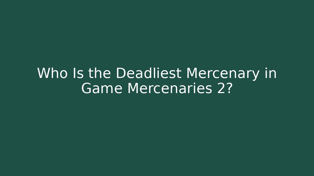 Who Is the Deadliest Mercenary in Game Mercenaries 2?