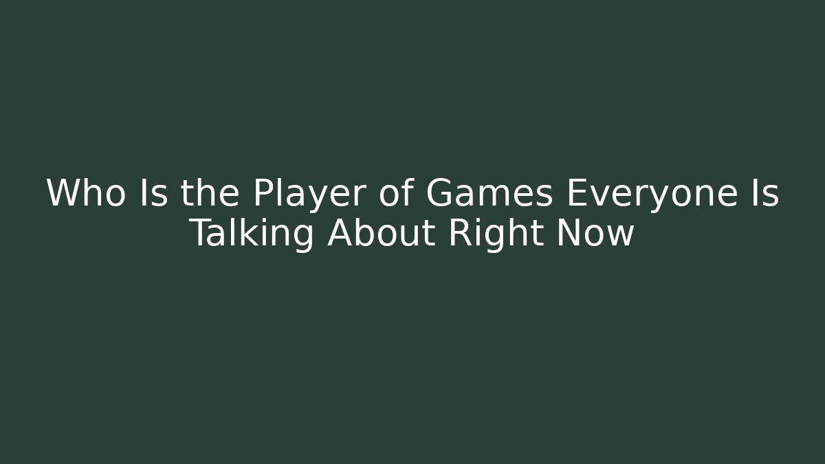 Who Is the Player of Games Everyone Is Talking About Right Now - Celivion