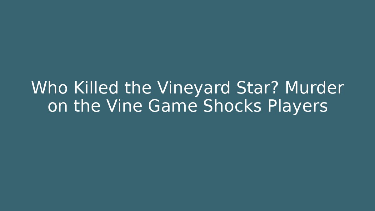 Who Killed the Vineyard Star? Murder on the Vine Game Shocks Players