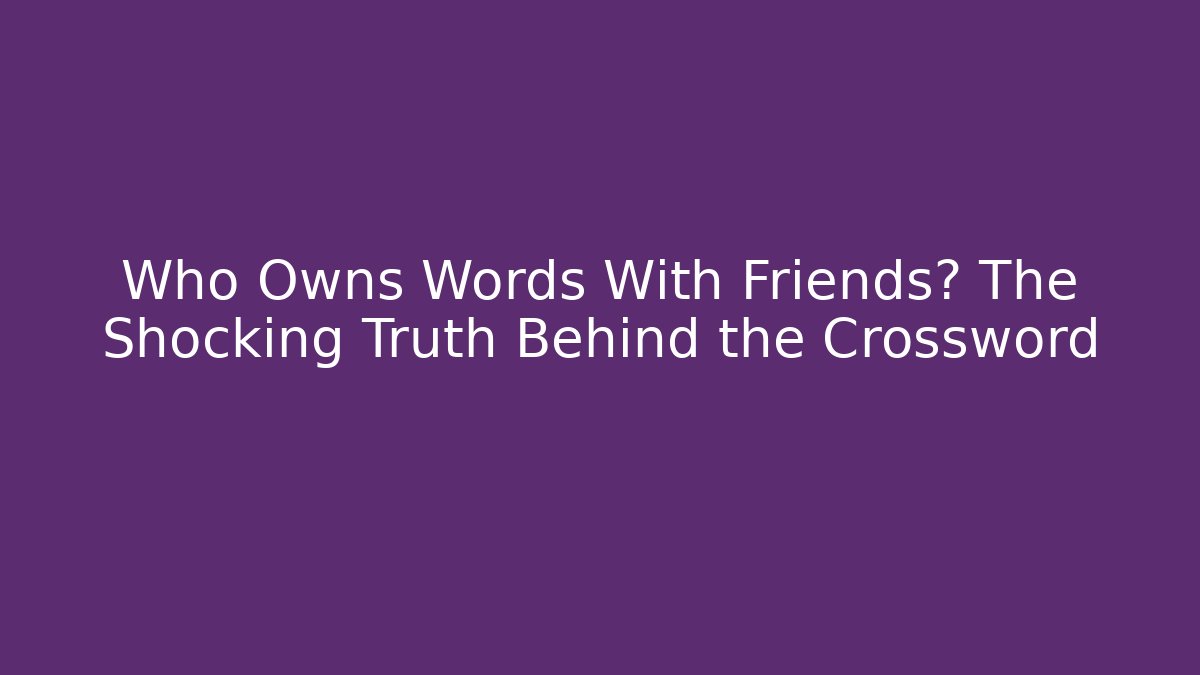 Who Owns Words With Friends? The Shocking Truth Behind the Crossword