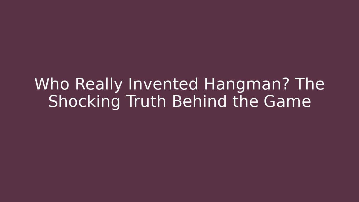 Who Really Invented Hangman? The Shocking Truth Behind the Game
