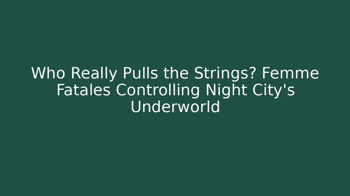 Who Really Pulls the Strings? Femme Fatales Controlling Night City's Underworld