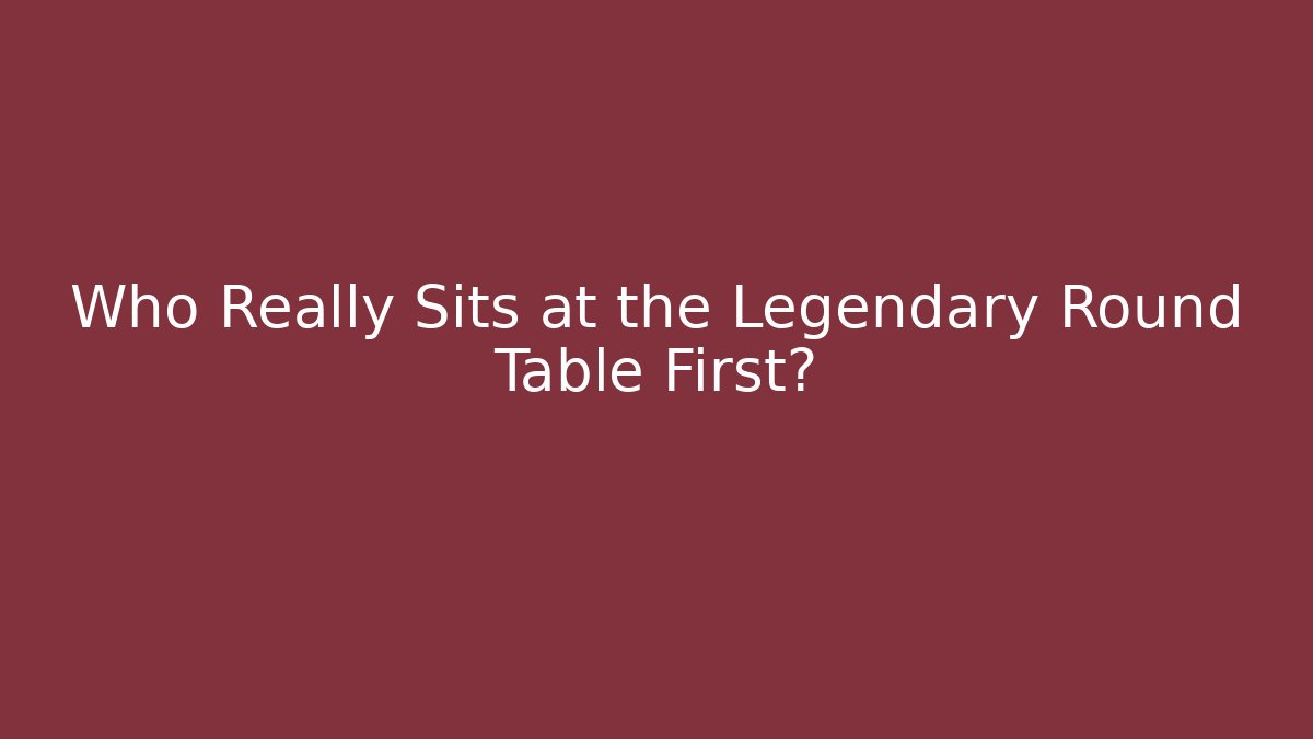 Who Really Sits at the Legendary Round Table First?