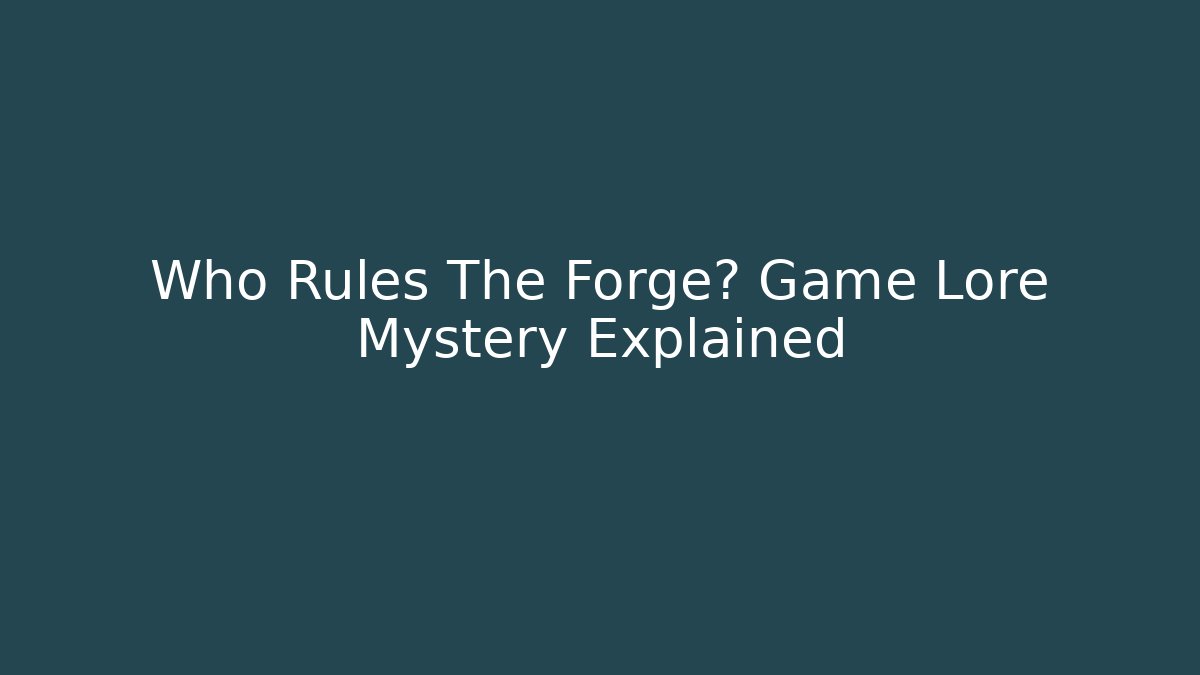 Who Rules The Forge? Game Lore Mystery Explained