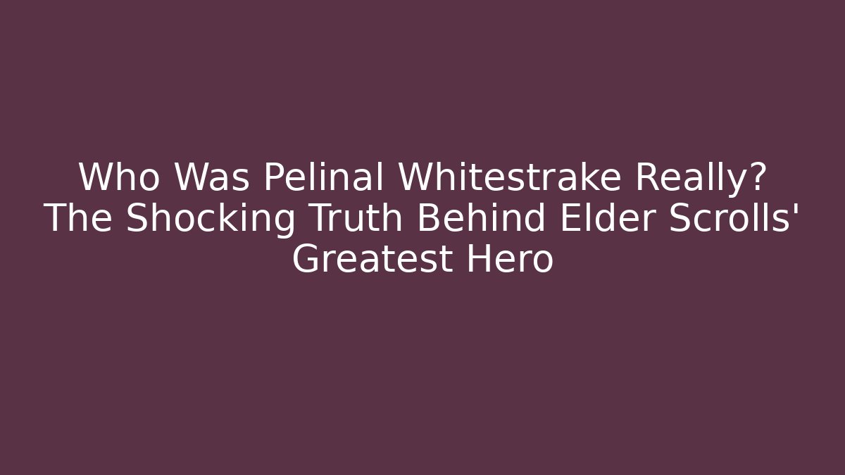 Who Was Pelinal Whitestrake Really? The Shocking Truth Behind Elder Scrolls' Greatest Hero