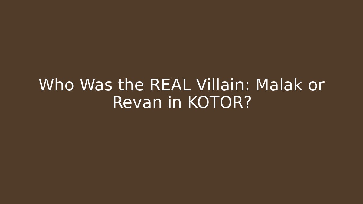 Who Was the REAL Villain: Malak or Revan in KOTOR?