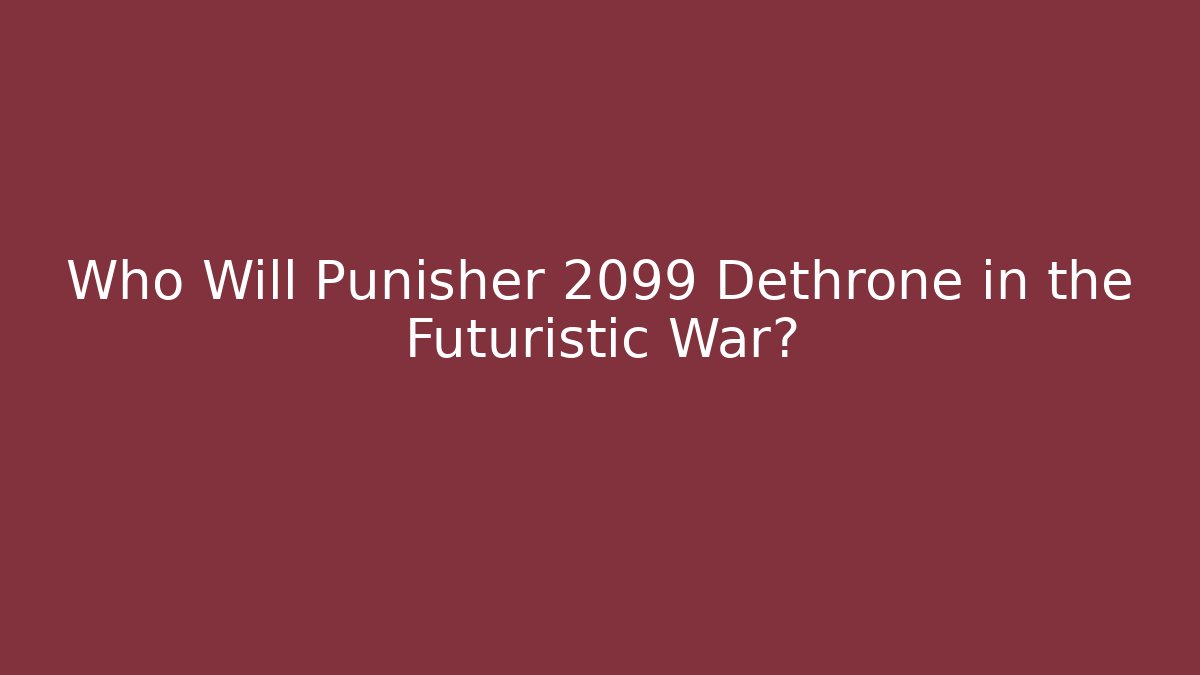 Who Will Punisher 2099 Dethrone in the Futuristic War?