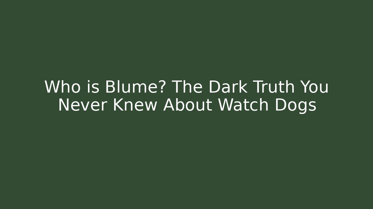 Who is Blume? The Dark Truth You Never Knew About Watch Dogs