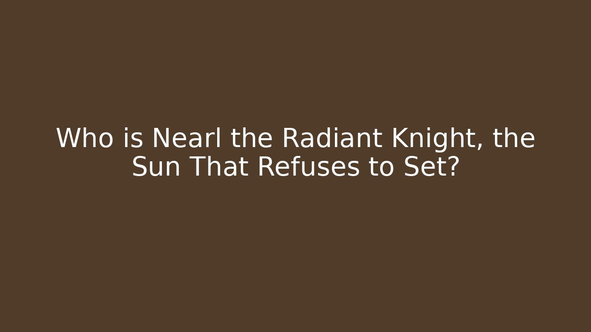 Who is Nearl the Radiant Knight, the Sun That Refuses to Set?