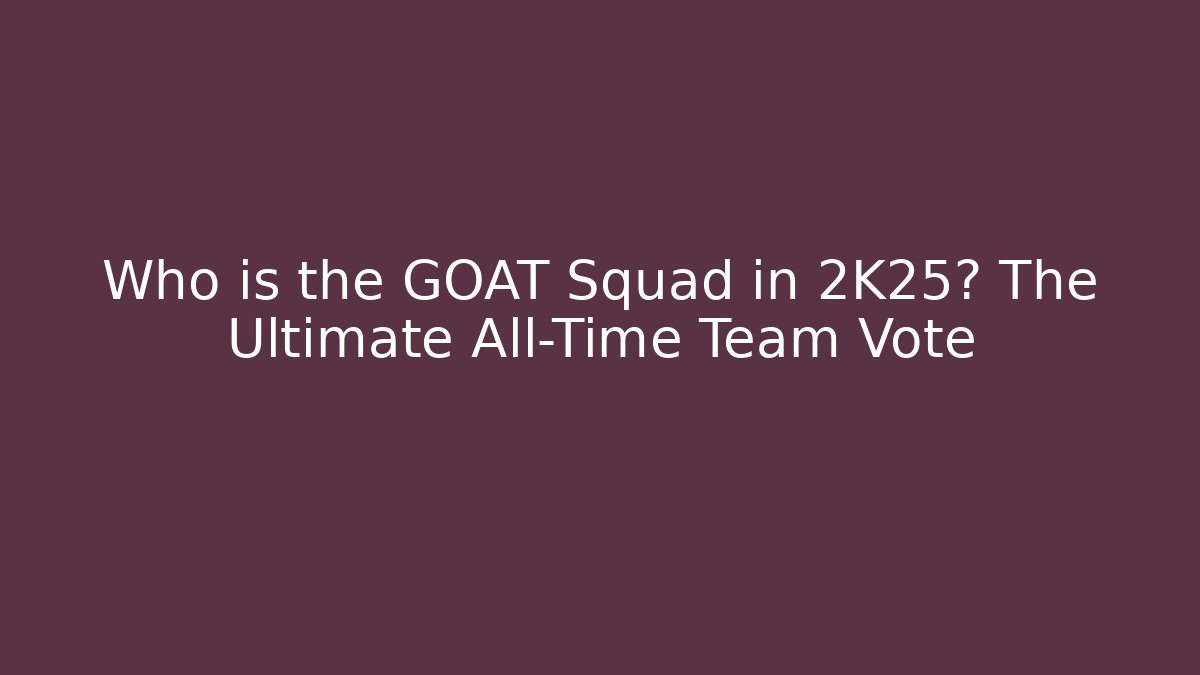 Who is the GOAT Squad in 2K25? The Ultimate All-Time Team Vote