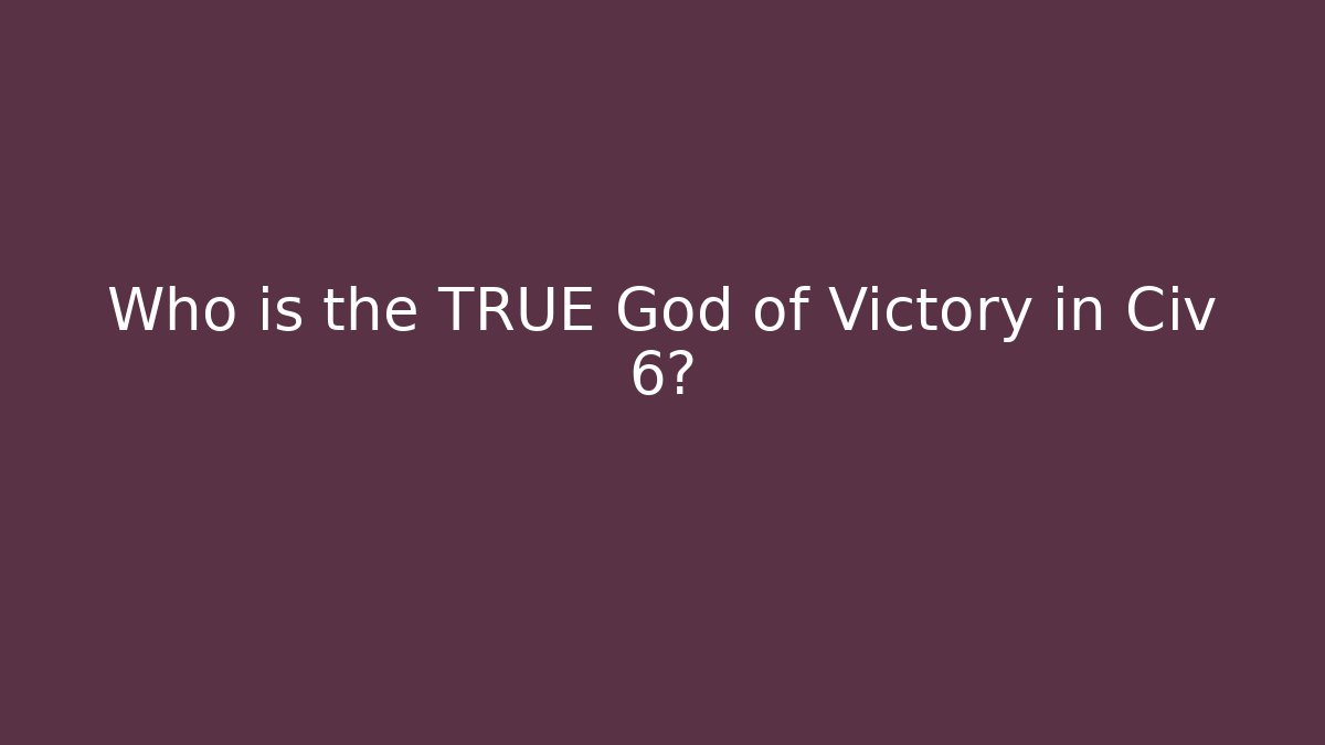 Who is the TRUE God of Victory in Civ 6?