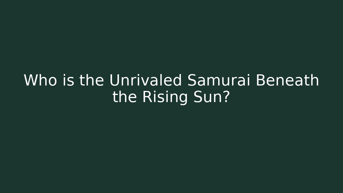 Who is the Unrivaled Samurai Beneath the Rising Sun?