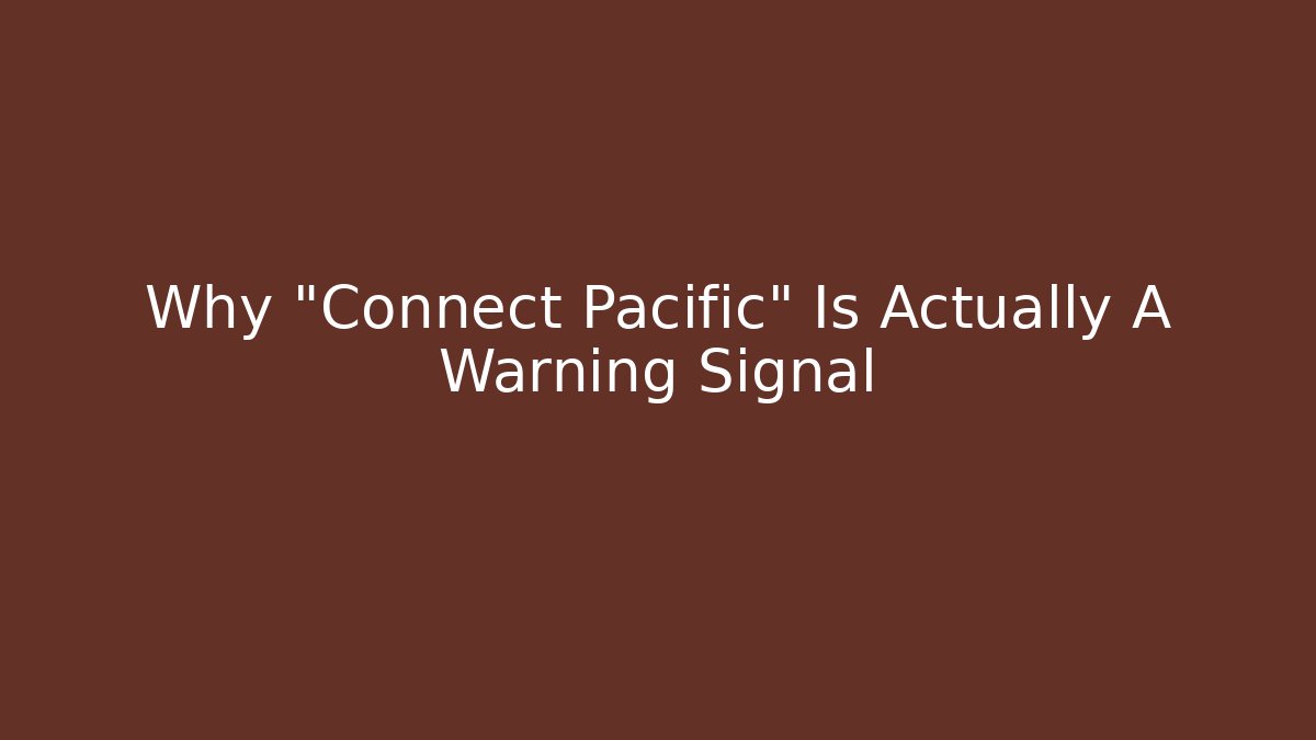Why "Connect Pacific" Is Actually A Warning Signal