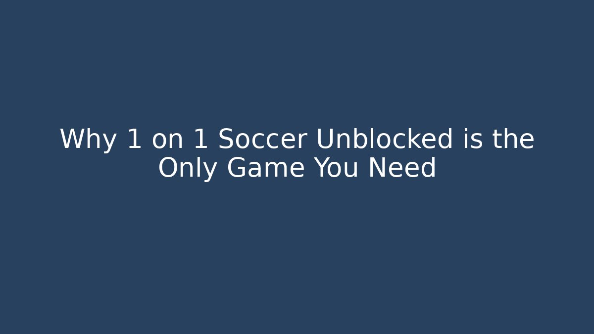 Why 1 on 1 Soccer Unblocked is the Only Game You Need