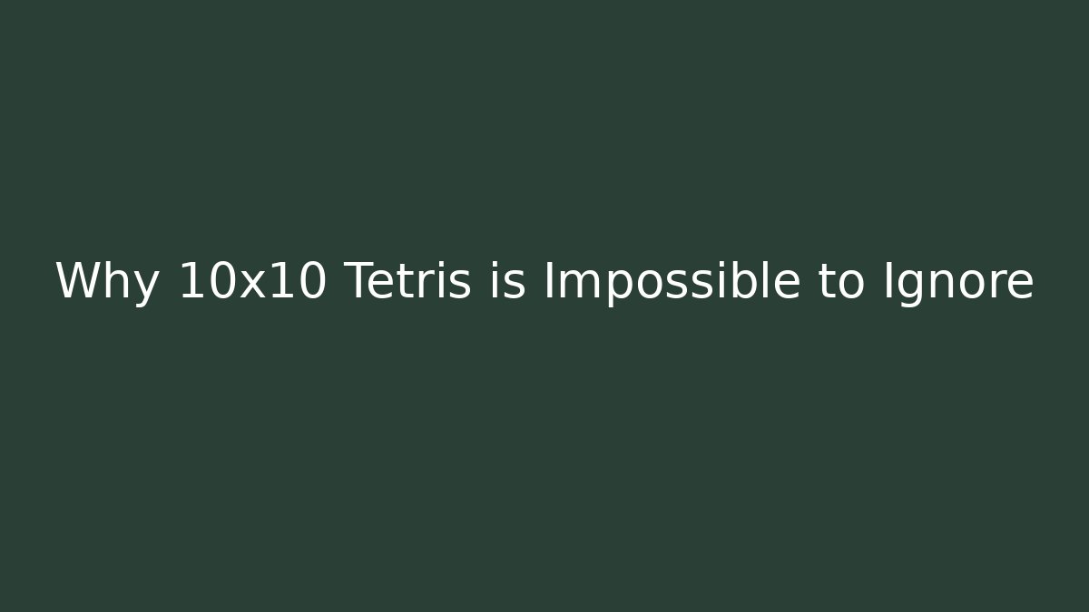 Why 10x10 Tetris is Impossible to Ignore