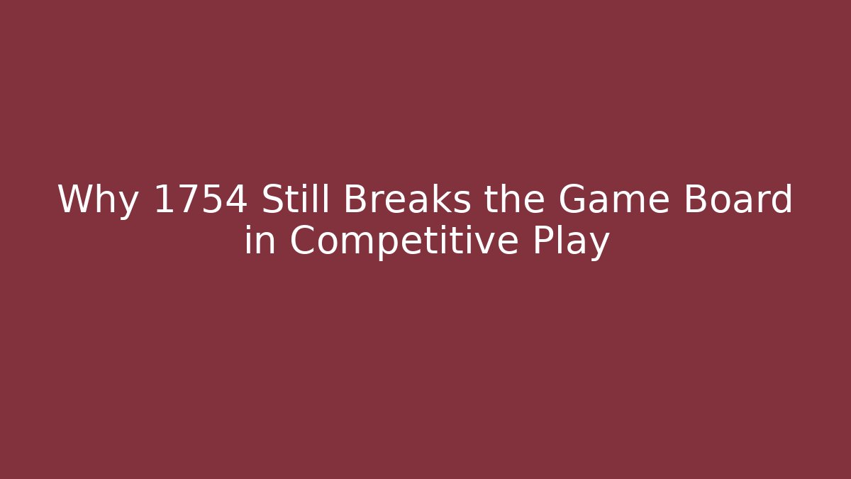 Why 1754 Still Breaks the Game Board in Competitive Play