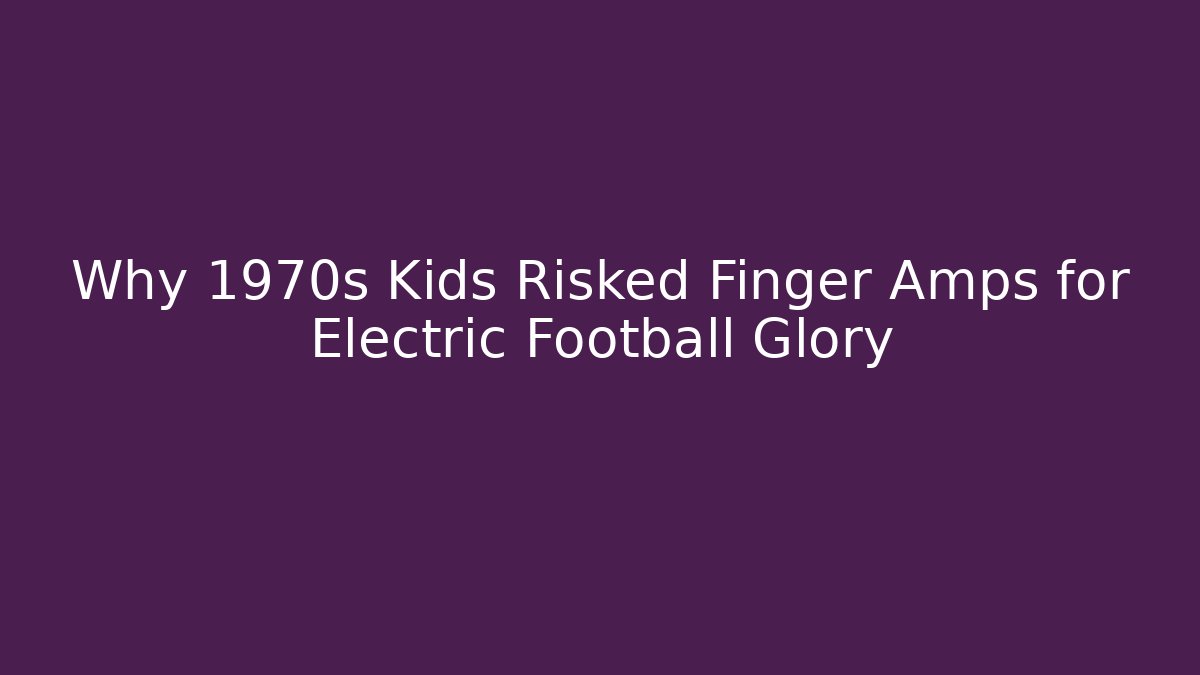 Why 1970s Kids Risked Finger Amps for Electric Football Glory