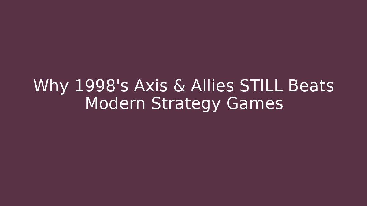 Why 1998's Axis & Allies STILL Beats Modern Strategy Games